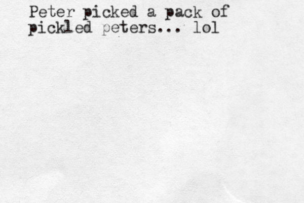 Peter picked a pack of pickled peters... lol