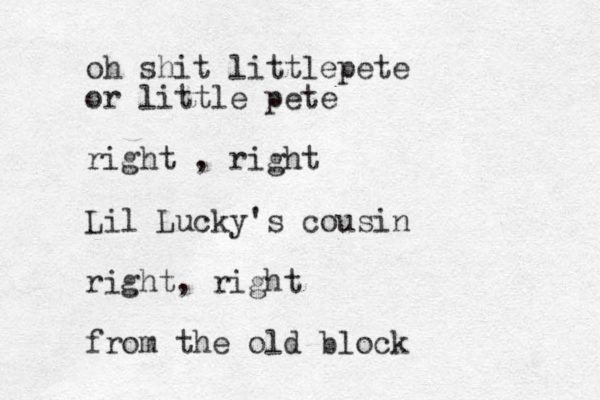 oh shit littlepete or little pete right , right Lil Lucky's cousin right, right from the old block