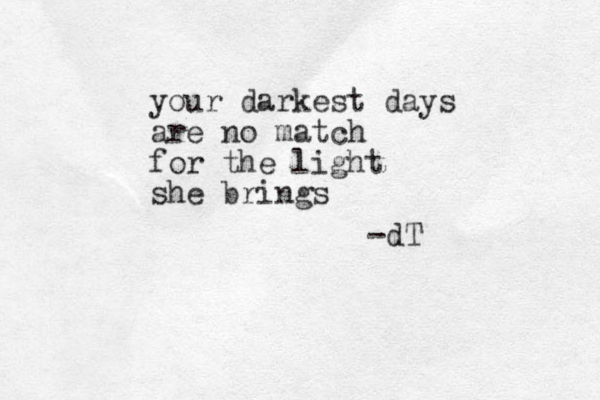 your darkest days are no match for the light she brings -dT 