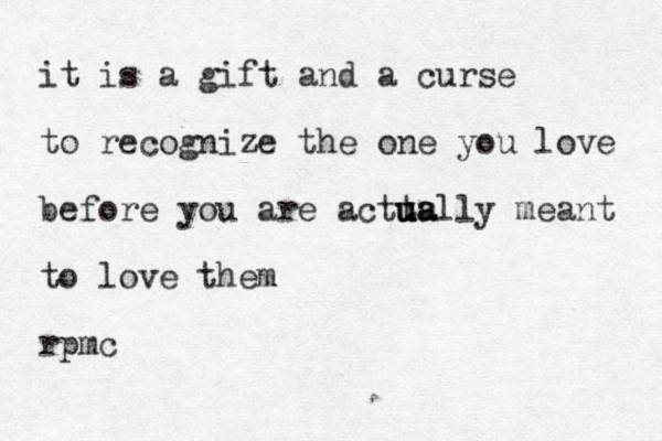 it is a gift and a curse to recognize the one you love before you are actt uu u ua ally meant to love them rpmc 