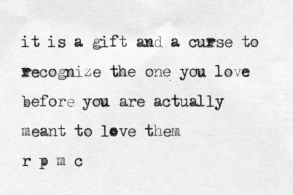 it is a gift and a curse to recognize the one you love before you are actually meant to love them r p m c 