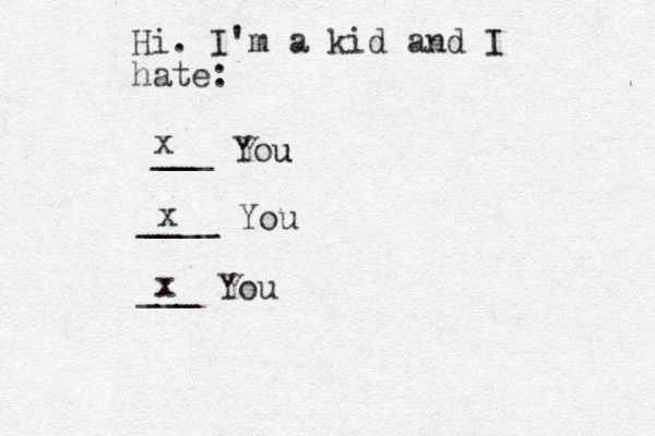 Hi. I'm a kid and I hate: ___ You u ____ You ___ You x x x