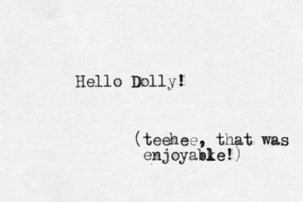 Hello Dolly! (teehee, that was enjoyabke l le!) 