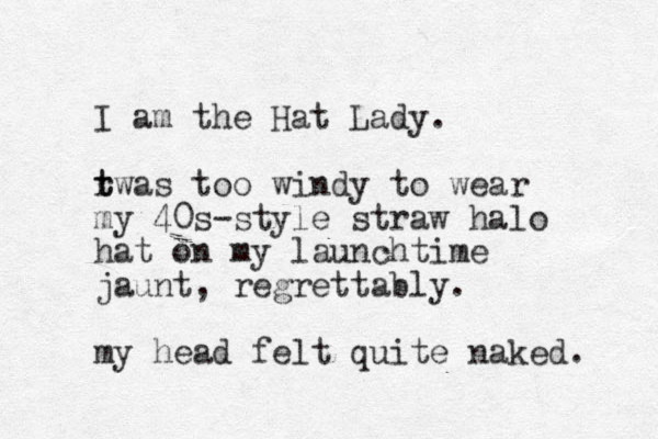 I am the Hat Lady. r t twas too windy to wear my 40s-style straw halo hat on my launchtime jaunt, regrettably. my head felt quite naked. 
