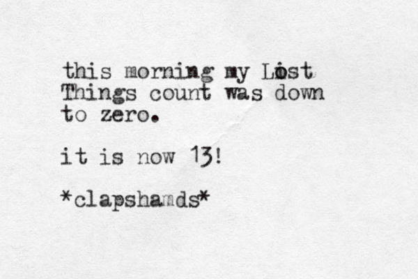 this morning my Li o ost Things count was down to zero. it is now 13! *clapshamds* 