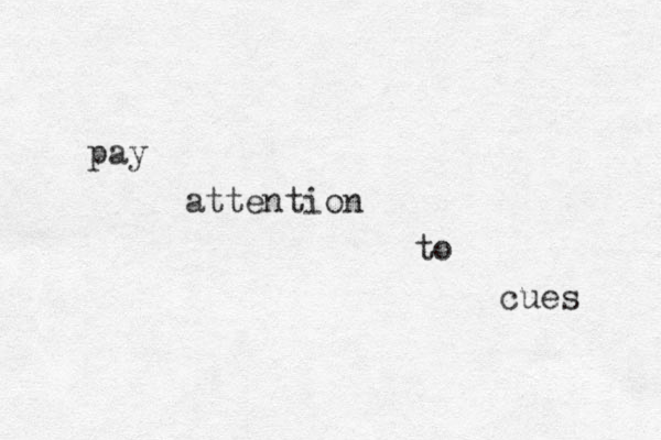 pay attention to cues 