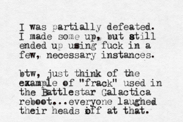 I was partially defeated. I made some up, but atill s s ended up using fuck i n a few , necessary i stances. n btw, just think of the ea x xample of "frack" used in the Battlestar Galactica reboot...everyone laughed their heads iff o o at that.