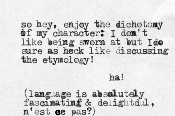 so hey, enjoy the dichotomy if my character: I don't like being sworn at but I sure as heck like discussing the etymology! ha! o do (language is absolutely fascinatinf g & delightdul, n'est s c ce pas?) c c c c