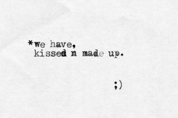 *we have. , kisses n made up. d d ;)