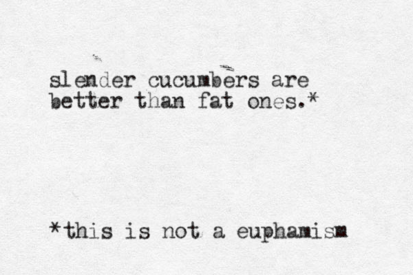 slender cucumbers are better than fat ones.* *this is not a euphamism 
