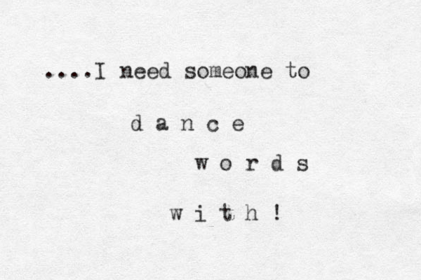 ....I need someone to d a n c e w o r d s w i t h ! 
