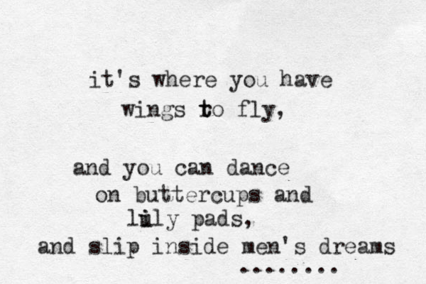 it's where you have wings ro t t fly, and you can dance on buttercups and lu i ily pads, and slip inside men's dreams ........ 