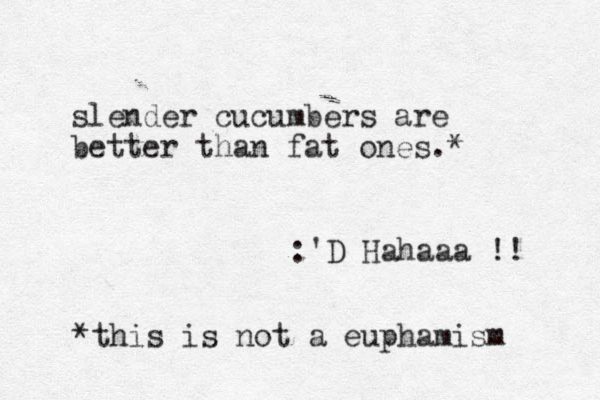slender cucumbers are better than fat ones.* *this is not a euphamism :'D Hahaaa !! 