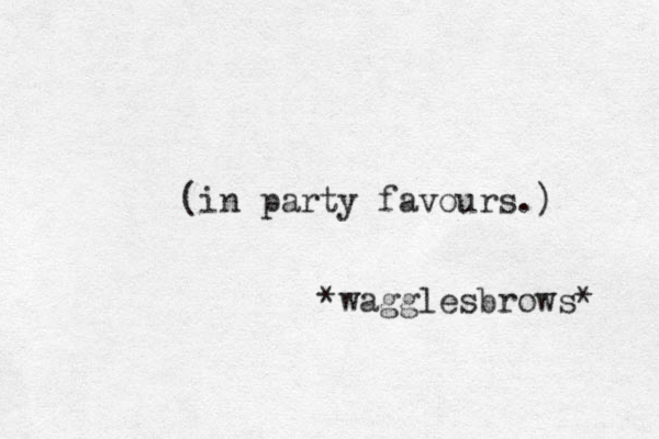 (in party favours.) *wagglesbrows* 