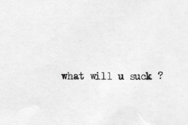 what will u suck ? 