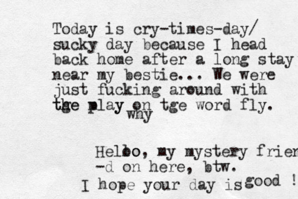 y wh Today is cry-times-day/ sucky day because I head back home after a long stay near my bestie... We were just fucking around with tge play m h the y on tge word fly. Heloo lo, my mystery friend -d on here, btw. I hope your day is good ! 