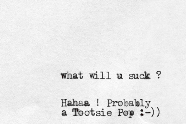 what will u suck ? Hahaa ! Probably a Tootsie Pop :-)) 