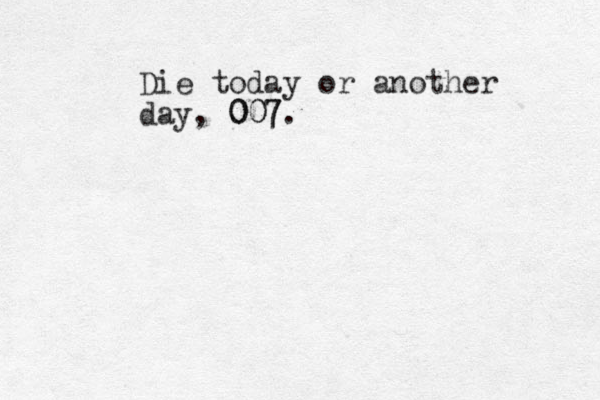 Die today or another day , 007 007.