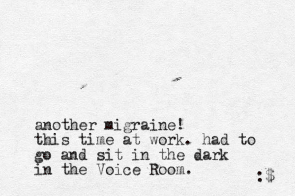 another migraine! this time at work. had to go and sit in the dark in the Voice Room. :$ 