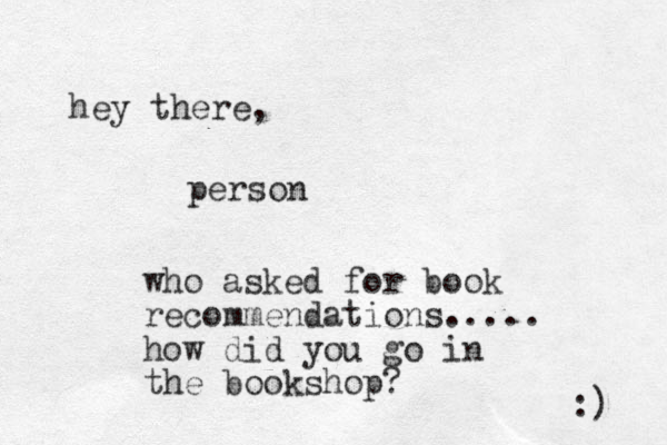 hey there, person who asked for book recommendations..... how did you go in the bookshop? :) 