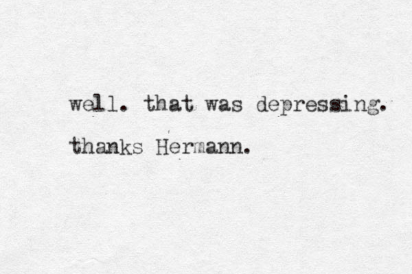 we ll. that was depressing. thanks Hermann.