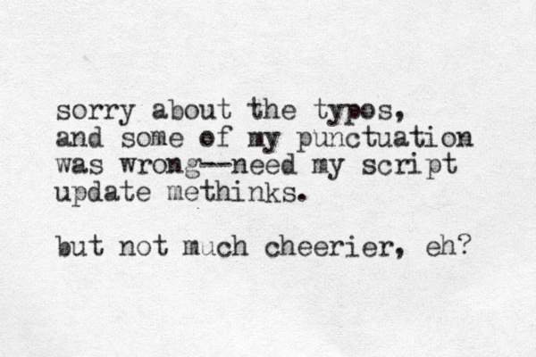 sorry about the typos, and some of my punctuation was wrong--need my script update methinks. but not much cheerier, eh? 