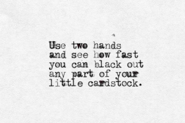 Use two hands and see how fast you can black out any part of your little cardstock. 