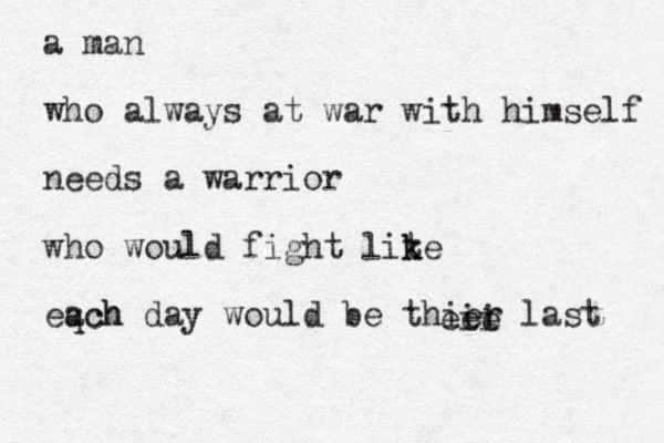 a man who always at war with himself needs a warrior who would fight lit k ke eqch ach day would be thier last ei ei e