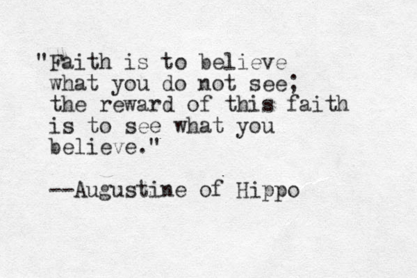 "Faith is to believe what you do not see; the reward of this faith is to see what you believe." --Augustine of Hippo