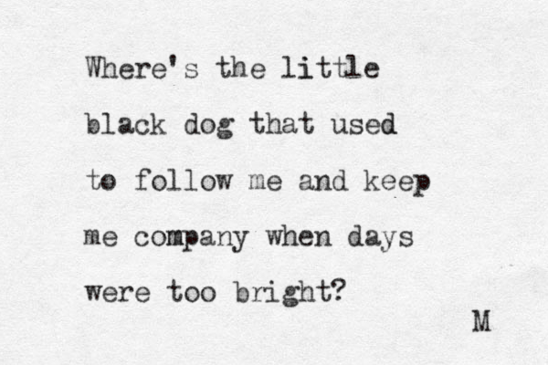 Where's the little i black dog that used d to follow me and keep me company m when days were too bright? M 