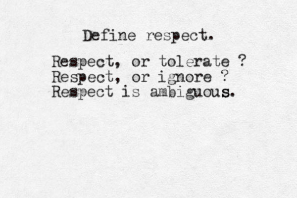 Define respect. Respect , or tolerate ? Respect, or ignore ? Respect is ambiguous s.
