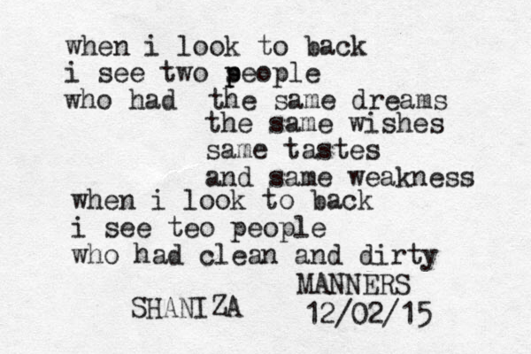 when i look to back i see two s p people who had the same dreams the same wishes same tastes and same weakness when i look to back i see teo people who had clean and dirty MANNERS SHANIZA 12/02/15 