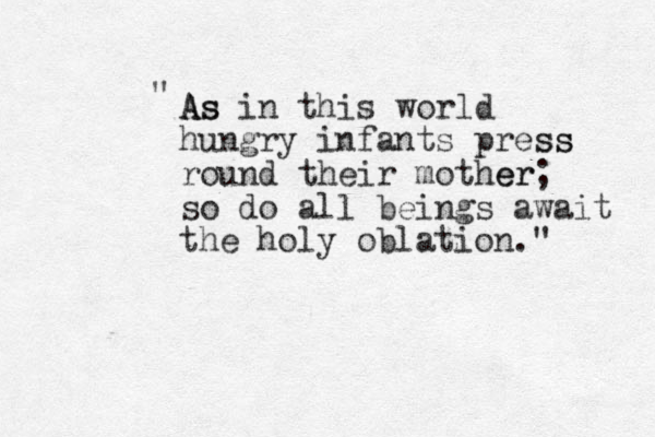 As As A in this world hungry infants press ss round their mother er; so do all beings await the holy oblation." " 