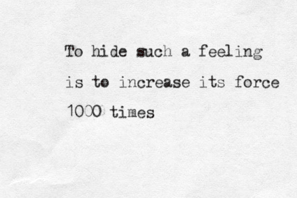 To hide such a feeling is to increase its force 1000 times 