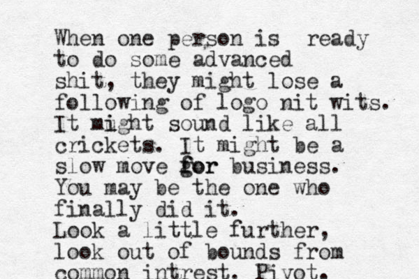 When one person is ready to do some advanced shit, they might lose a following of logo nit wits. It mught i i sound like all crickets. It might be a slow move gor f for business. You may be the one who finally did it. Look a little further, look out of bounds from common intrest. Pivot. 