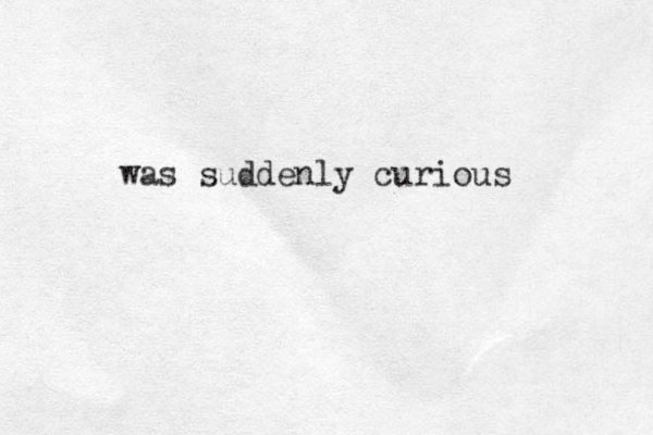 was suddenly curious