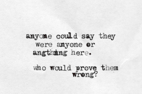 anyone could say they were anyone or angthn ing here. who would prove them wrong? 