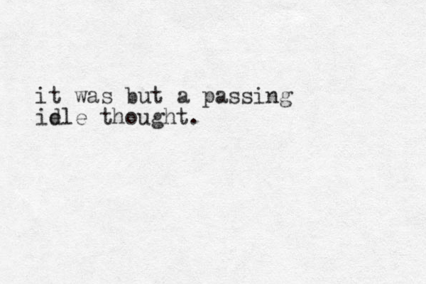 it was but a passing id e le thought.
