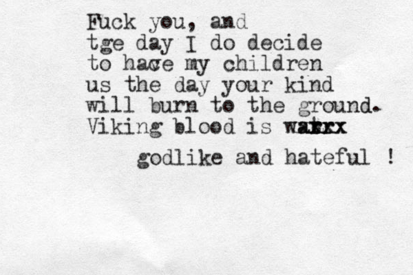 Fuck you, and tge day I do decide to hac ve my children us the day your kind will burn to the ground d. Viking blood is watr r arr xxxxx xxx godlike and hateful ! 