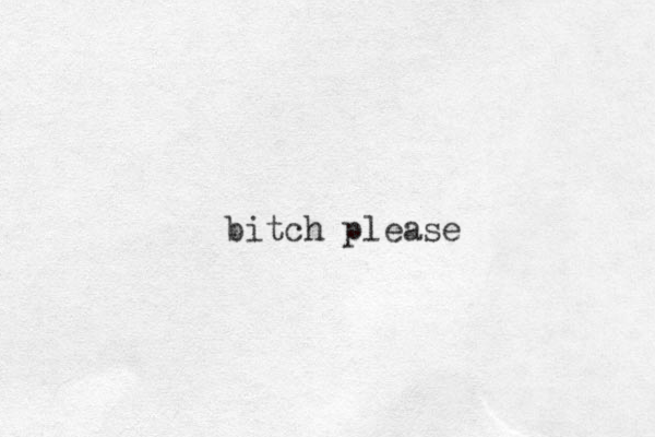 bitch please