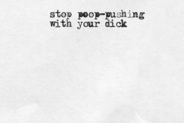 stop poop-pushing with your dick