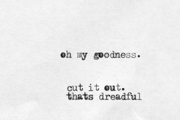 oh my goodness. cut it out. thats dreadful