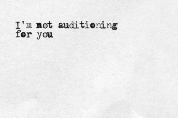 I'm not auditioning for you