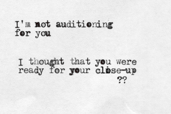 I'm not auditioning for you I thought that you were ready for your cli o lose-up ??