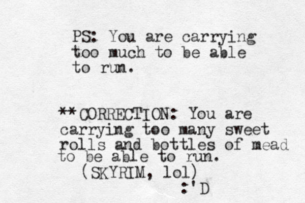 PS: You are carrying too much to be able to run. (SKYRIM, lol) **CORRECTION: You are carrying too many sweet rolls and bottles of mead to be able to run. :'D