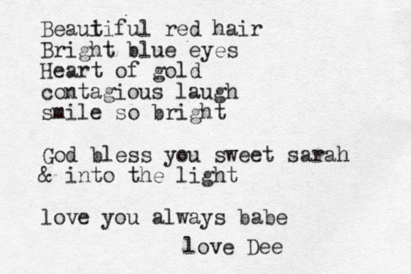 Beaui tiful red hair Bright blue eyes Heart of gold contagious laugh smile so bright God bless you sweet sarah h & into the light love you always babe love Dee 