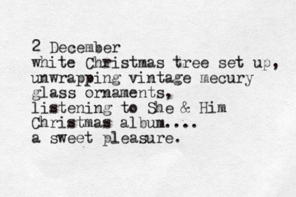 2 December white Christmas tree set up, unwrapping vintage mecury glass ornaments, listening to She & Him Christmas album.... a sweet pleasure. 