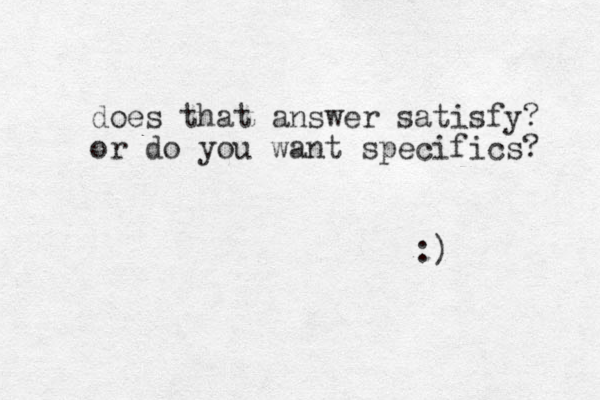 does that answer satisfy? or do you want specifics? :) 