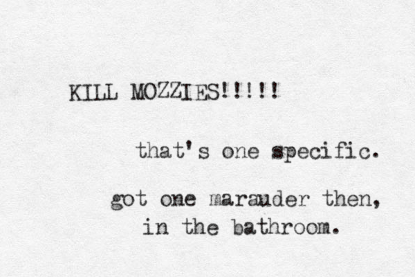KILL MOZZIES!!!!! that's one specific. got one marauder the n, in the bathroom. 