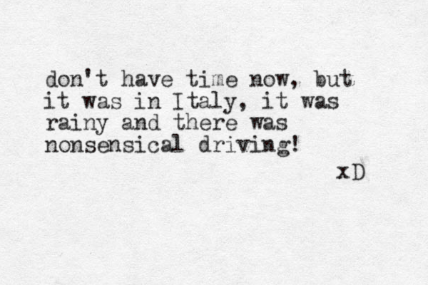 don't have time now, but it was in Italy, it was rainy and there was nonsensical driving! xD 